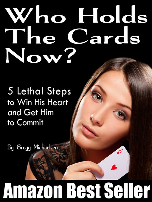 Title details for Who Holds the Cards Now? 5 Lethal Steps to Win His Heart and Get Him to Commit by Gregg Michaelsen - Available